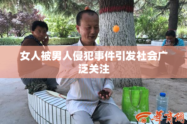 女人被男人侵犯事件引发社会广泛关注
