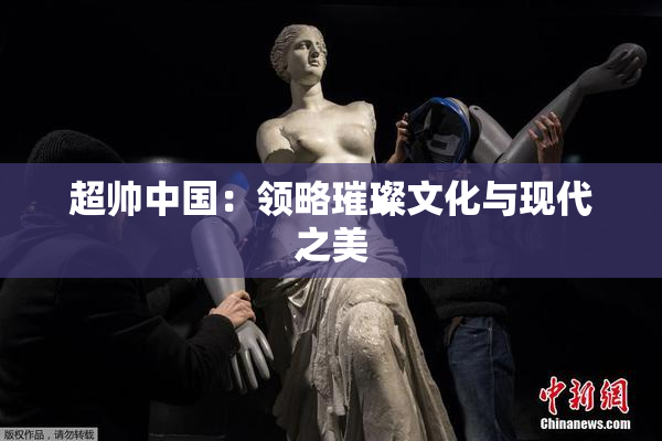 超帅中国：领略璀璨文化与现代之美