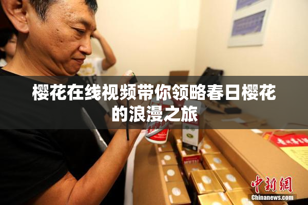 樱花在线视频带你领略春日樱花的浪漫之旅