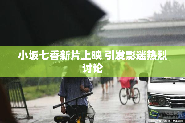 小坂七香新片上映 引发影迷热烈讨论