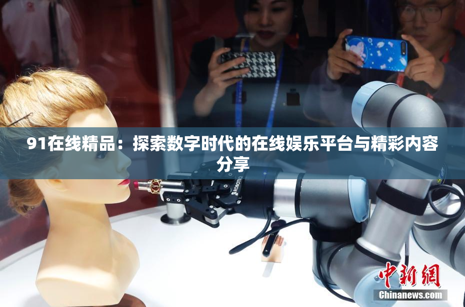 91在线精品：探索数字时代的在线娱乐平台与精彩内容分享