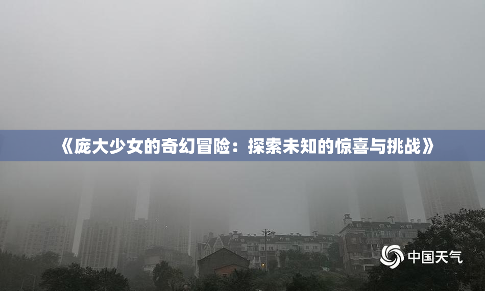 《庞大少女的奇幻冒险：探索未知的惊喜与挑战》