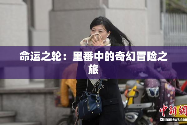 命运之轮：里番中的奇幻冒险之旅