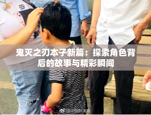 鬼灭之刃本子新篇：探索角色背后的故事与精彩瞬间
