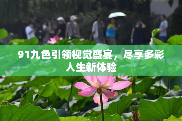 91九色引领视觉盛宴，尽享多彩人生新体验