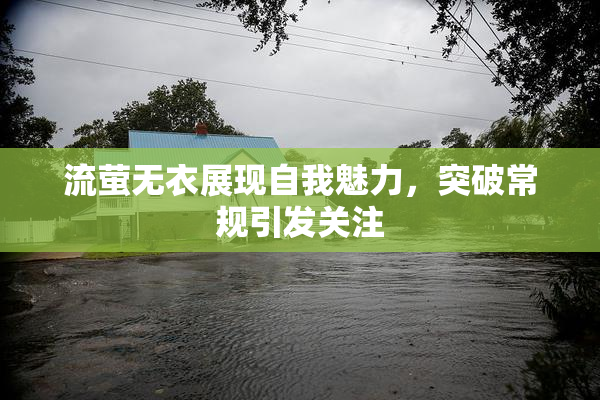 流萤无衣展现自我魅力，突破常规引发关注