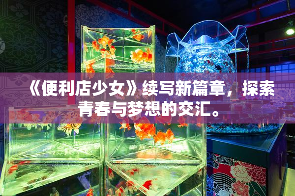 《便利店少女》续写新篇章，探索青春与梦想的交汇。