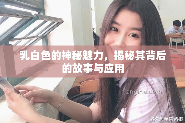 乳白色的神秘魅力，揭秘其背后的故事与应用