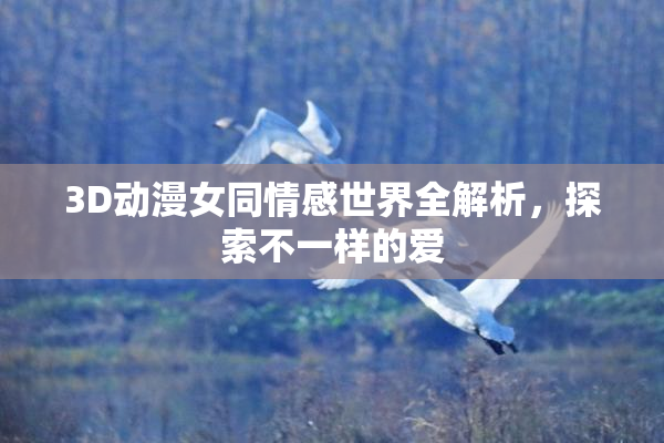 3D动漫女同情感世界全解析，探索不一样的爱