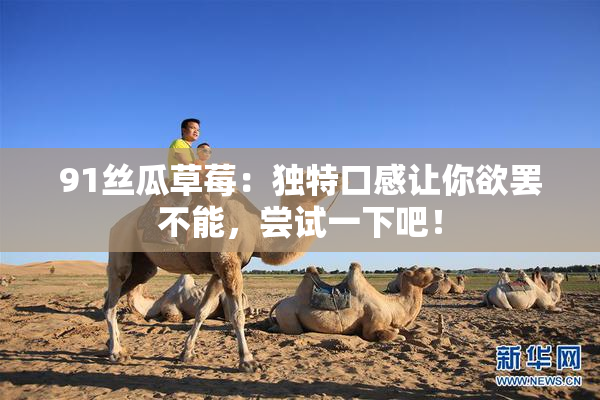 91丝瓜草莓：独特口感让你欲罢不能，尝试一下吧！