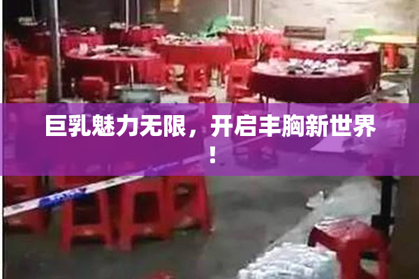 巨乳魅力无限，开启丰胸新世界！