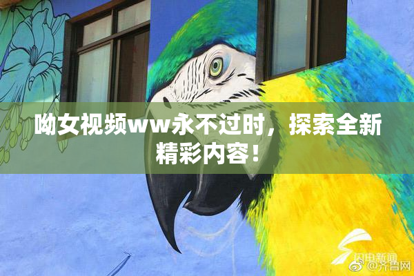 呦女视频ww永不过时，探索全新精彩内容！