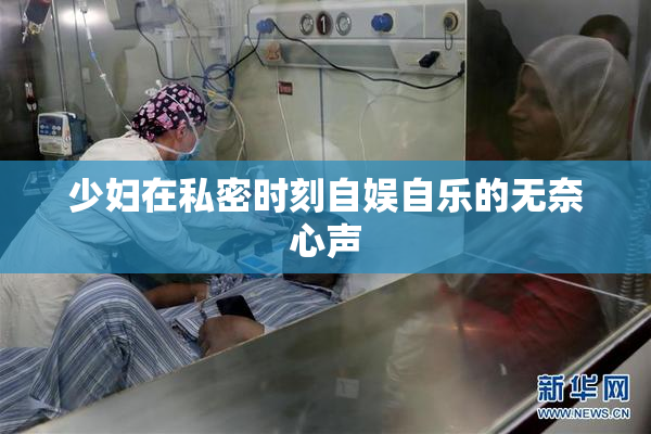 少妇在私密时刻自娱自乐的无奈心声