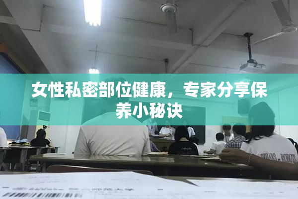 女性私密部位健康，专家分享保养小秘诀