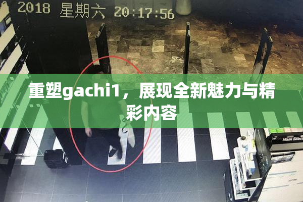 重塑gachi1，展现全新魅力与精彩内容