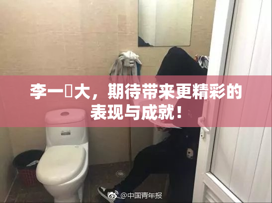 李一挏大，期待带来更精彩的表现与成就！