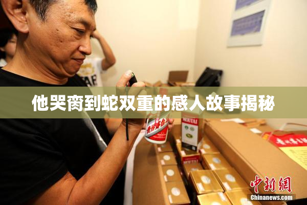 他哭脔到蛇双重的感人故事揭秘