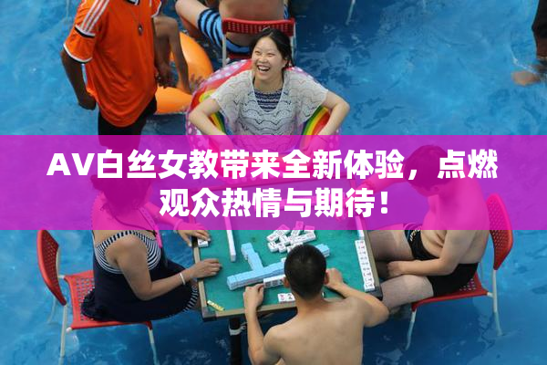 AV白丝女教带来全新体验，点燃观众热情与期待！