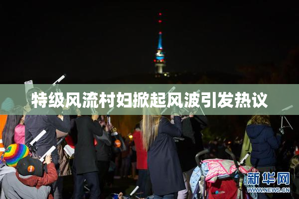 特级风流村妇掀起风波引发热议