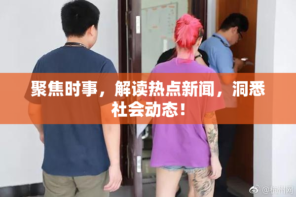 聚焦时事，解读热点新闻，洞悉社会动态！