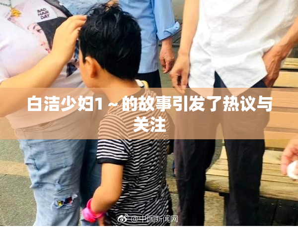 白洁少妇1～的故事引发了热议与关注