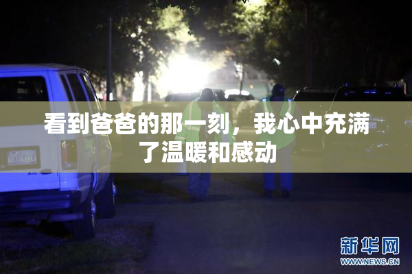看到爸爸的那一刻，我心中充满了温暖和感动