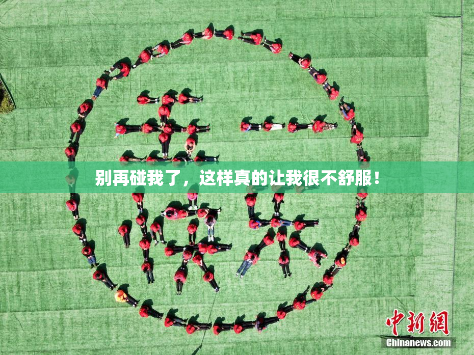 别再碰我了，这样真的让我很不舒服！