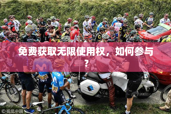 免费获取无限使用权，如何参与？