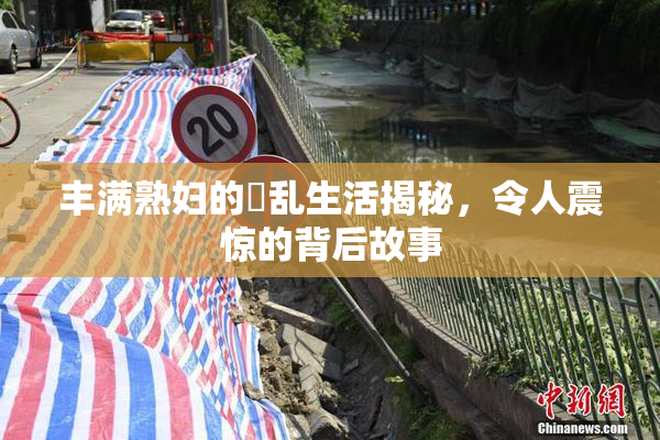 丰满熟妇的婬乱生活揭秘，令人震惊的背后故事