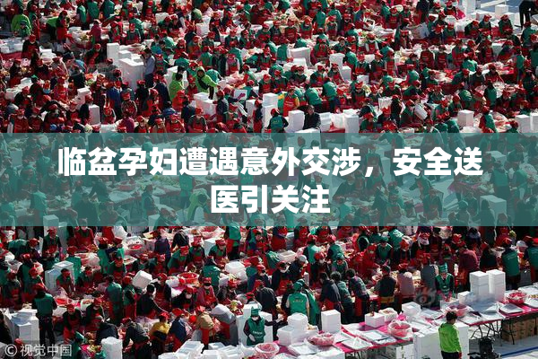 临盆孕妇遭遇意外交涉，安全送医引关注