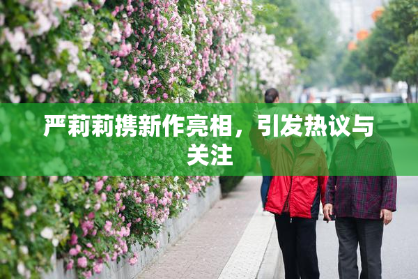 严莉莉携新作亮相，引发热议与关注