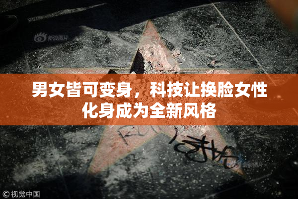 男女皆可变身，科技让换脸女性化身成为全新风格