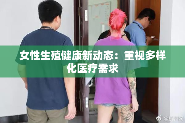 女性生殖健康新动态：重视多样化医疗需求
