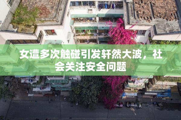 女遭多次触碰引发轩然大波，社会关注安全问题