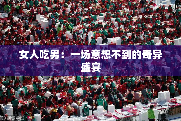 女人吃男：一场意想不到的奇异盛宴