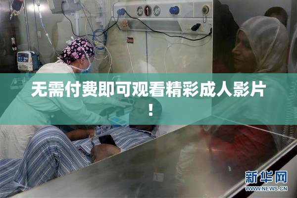 无需付费即可观看精彩成人影片！