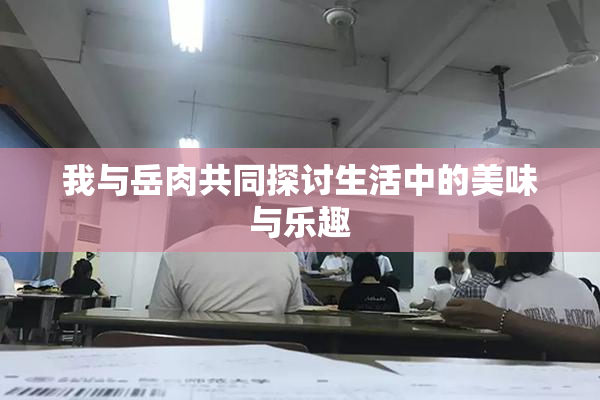 我与岳肉共同探讨生活中的美味与乐趣