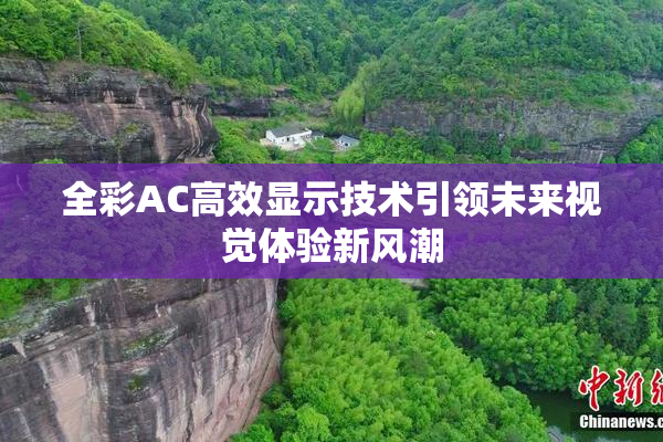 全彩AC高效显示技术引领未来视觉体验新风潮