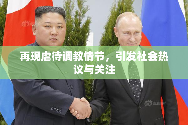 再现虐待调教情节，引发社会热议与关注