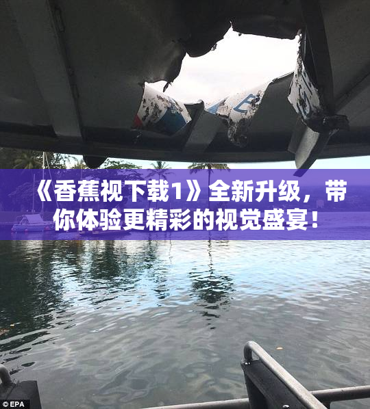 《香蕉视下载1》全新升级，带你体验更精彩的视觉盛宴！