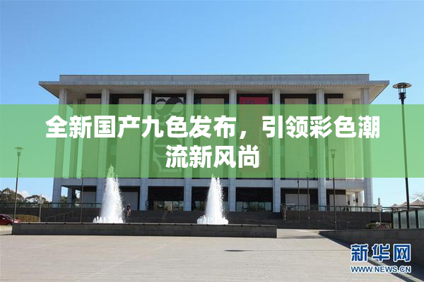 全新国产九色发布，引领彩色潮流新风尚