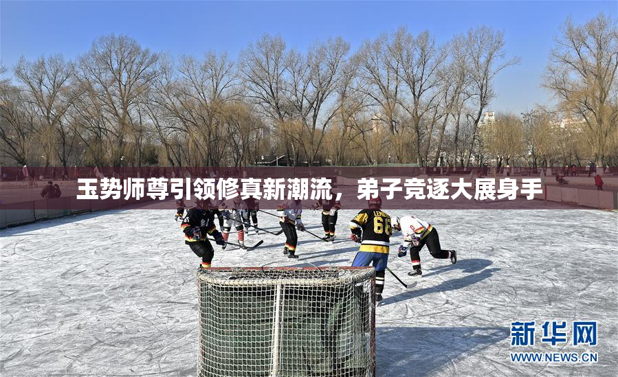 玉势师尊引领修真新潮流，弟子竞逐大展身手
