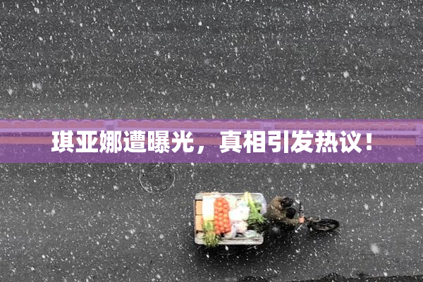 琪亚娜遭曝光，真相引发热议！