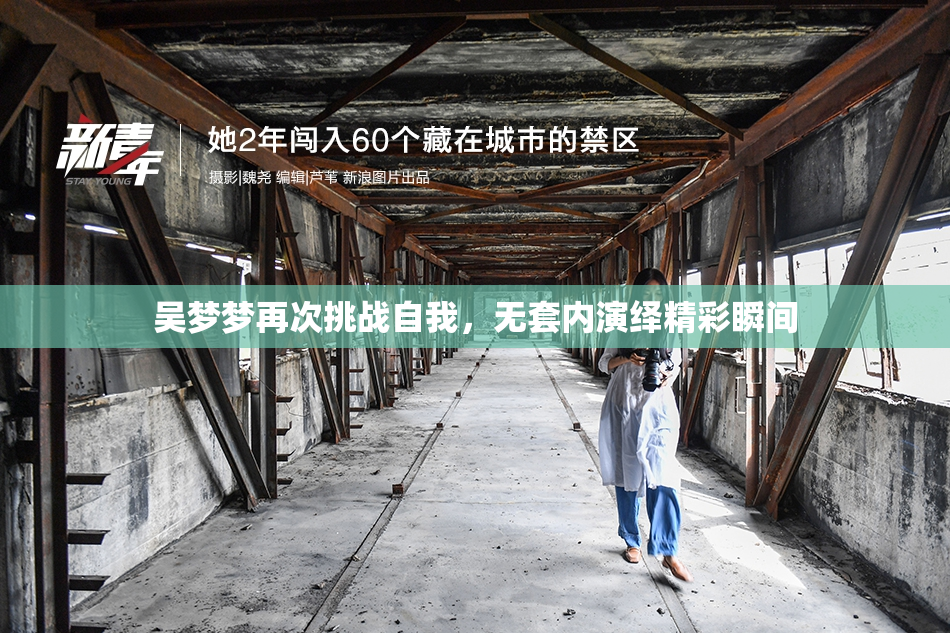 吴梦梦再次挑战自我，无套内演绎精彩瞬间