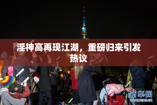淫神高再现江湖，重磅归来引发热议