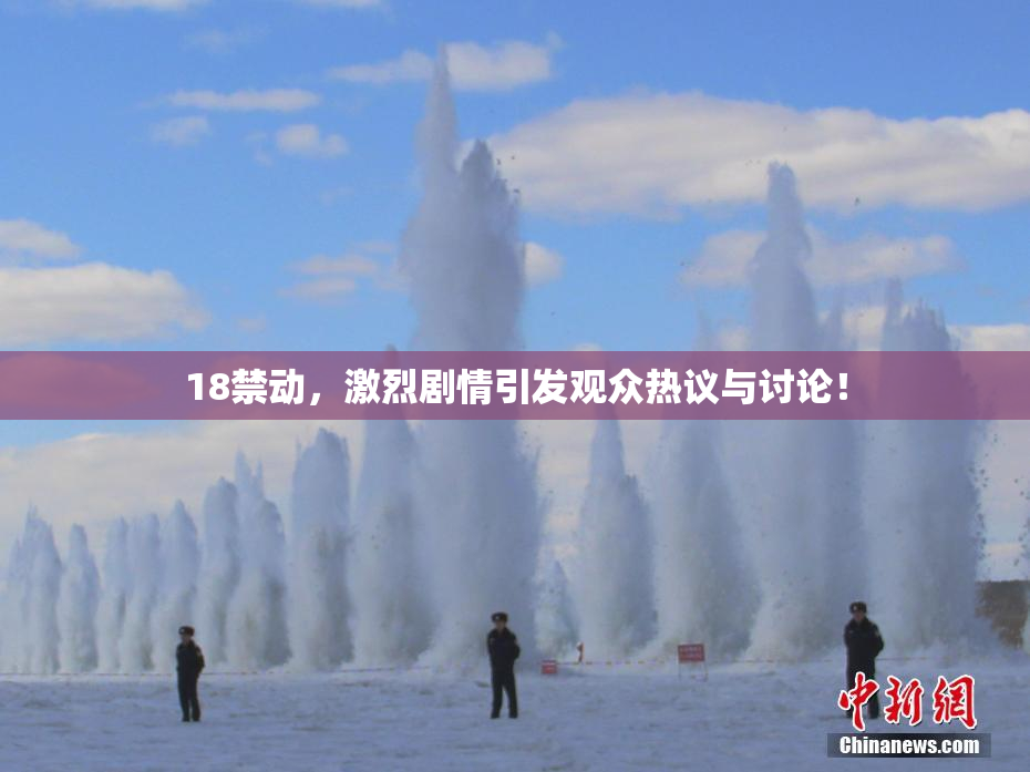 18禁动，激烈剧情引发观众热议与讨论！