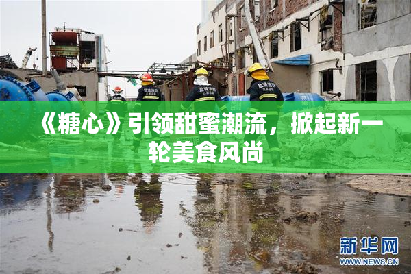 《糖心》引领甜蜜潮流，掀起新一轮美食风尚