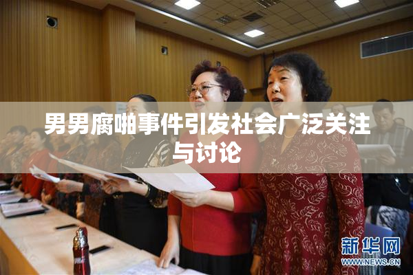 男男腐啪事件引发社会广泛关注与讨论