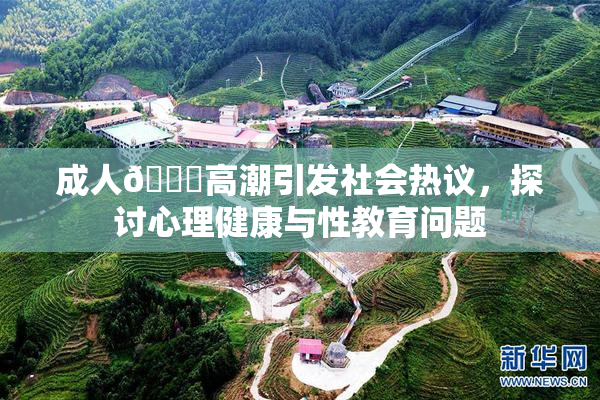 成人🔞高潮引发社会热议，探讨心理健康与性教育问题