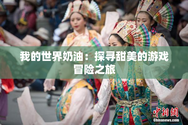 我的世界奶油：探寻甜美的游戏冒险之旅